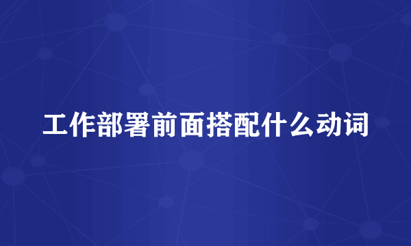 工作部署前面搭配什么动词