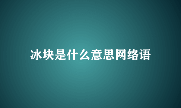 冰块是什么意思网络语