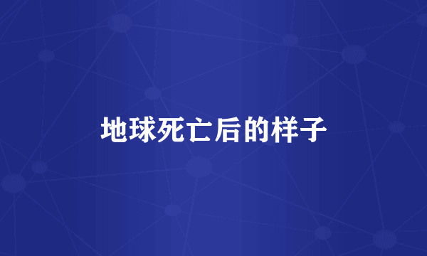 地球死亡后的样子