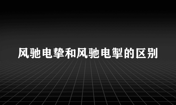 风驰电挚和风驰电掣的区别