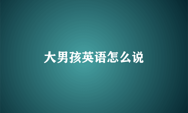大男孩英语怎么说