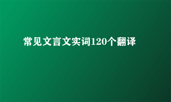 常见文言文实词120个翻译