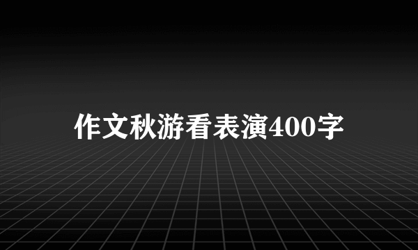 作文秋游看表演400字