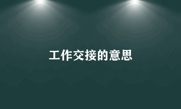 工作交接的意思