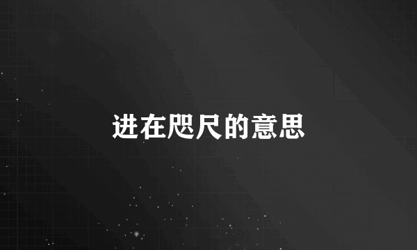进在咫尺的意思