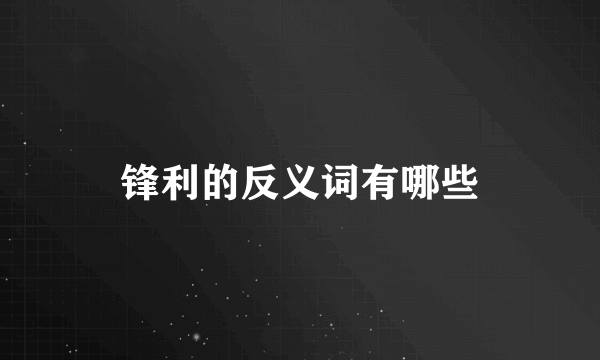 锋利的反义词有哪些
