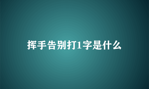 挥手告别打1字是什么