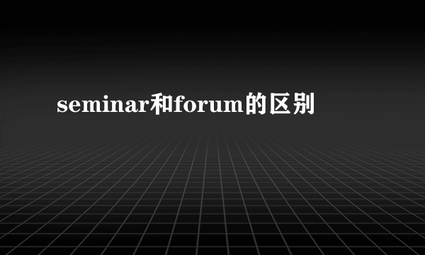 seminar和forum的区别
