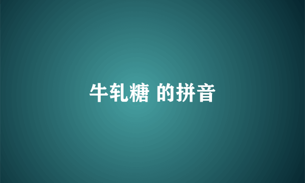 牛轧糖 的拼音