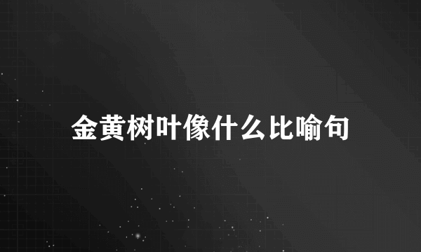 金黄树叶像什么比喻句