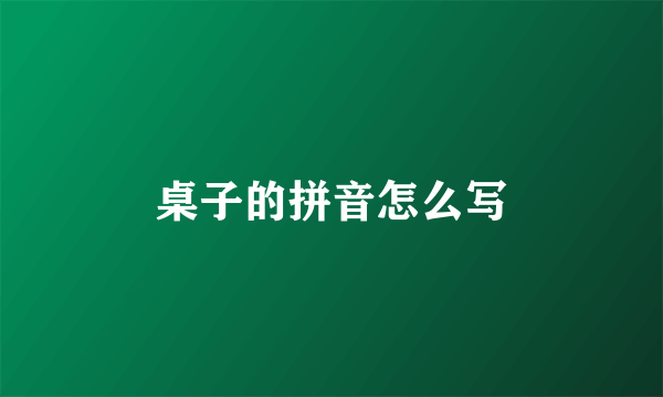 桌子的拼音怎么写