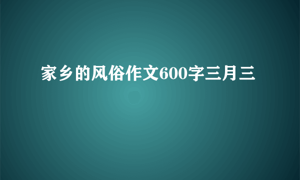 家乡的风俗作文600字三月三