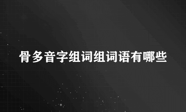 骨多音字组词组词语有哪些
