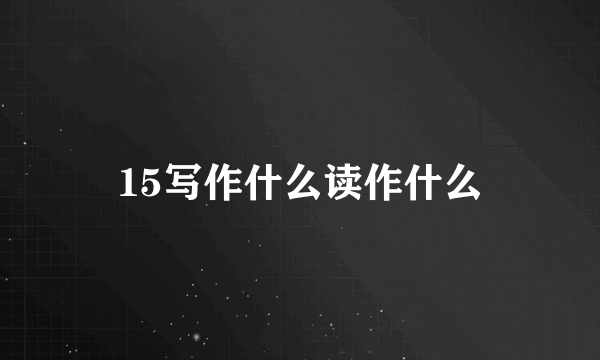 15写作什么读作什么