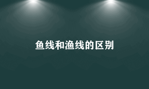 鱼线和渔线的区别