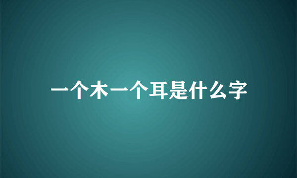 一个木一个耳是什么字