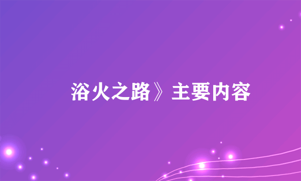 巜浴火之路》主要内容