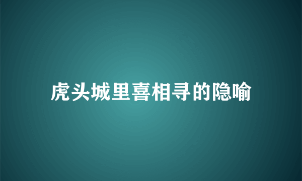 虎头城里喜相寻的隐喻