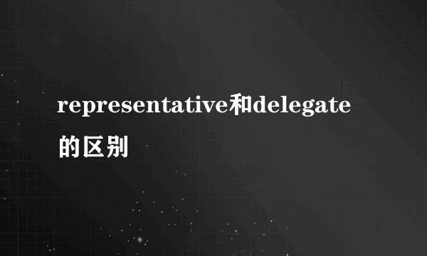 representative和delegate的区别