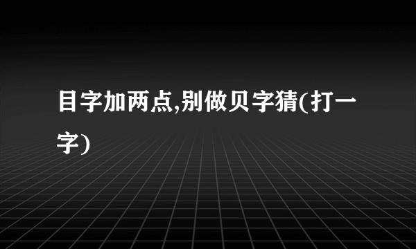 目字加两点,别做贝字猜(打一字)