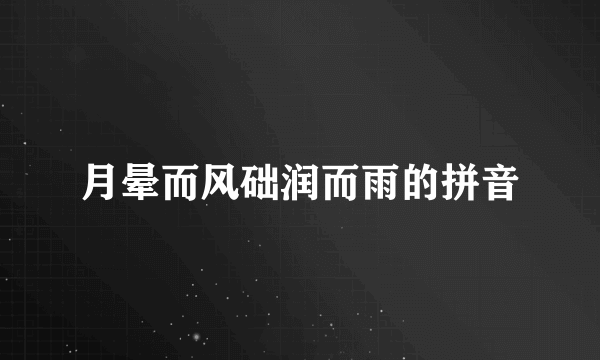 月晕而风础润而雨的拼音