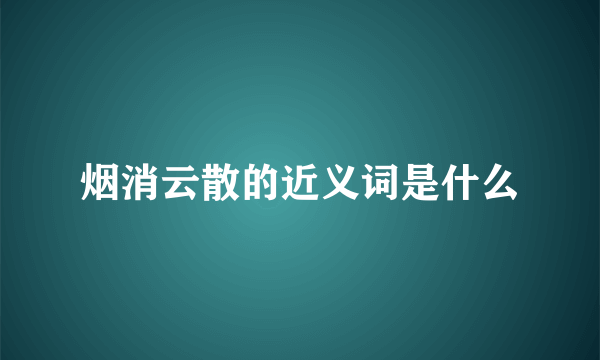 烟消云散的近义词是什么