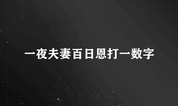 一夜夫妻百日恩打一数字