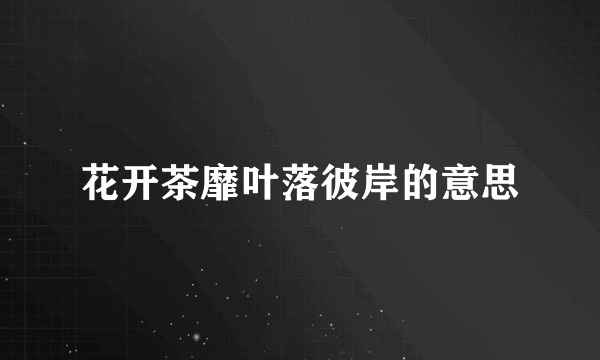 花开茶靡叶落彼岸的意思