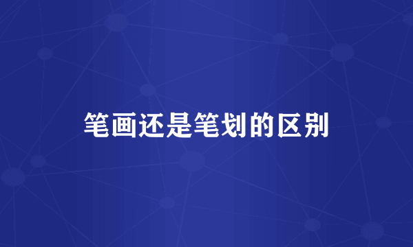 笔画还是笔划的区别