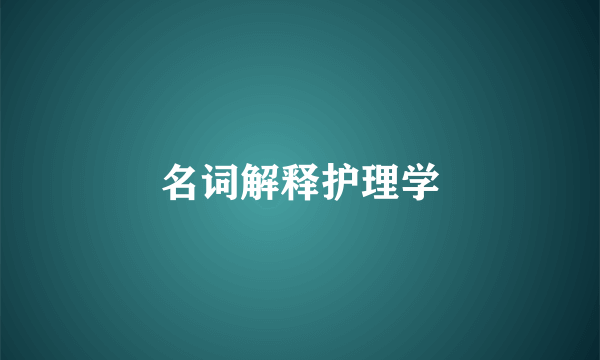 名词解释护理学