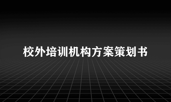 校外培训机构方案策划书