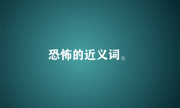 恐怖的近义词。