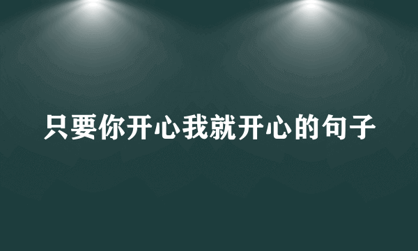只要你开心我就开心的句子