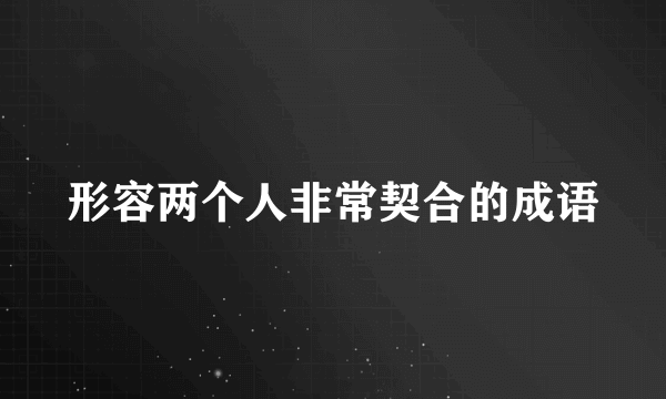 形容两个人非常契合的成语