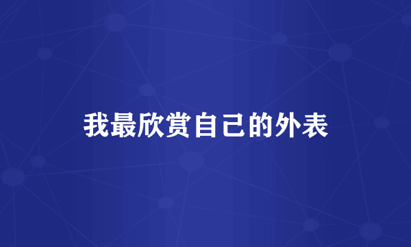 我最欣赏自己的外表