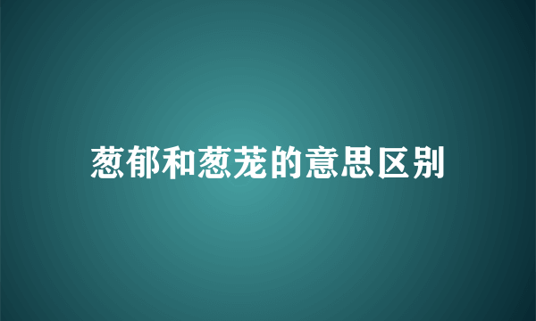 葱郁和葱茏的意思区别