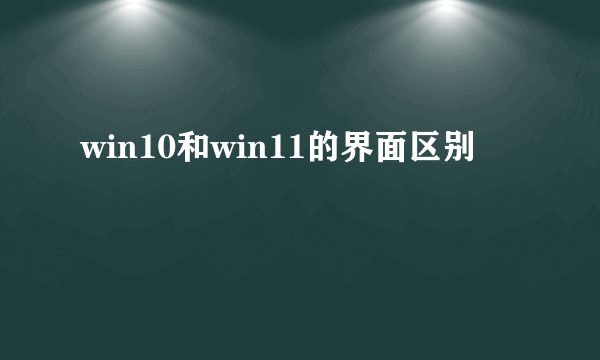 win10和win11的界面区别