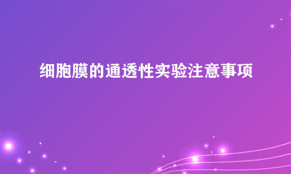 细胞膜的通透性实验注意事项