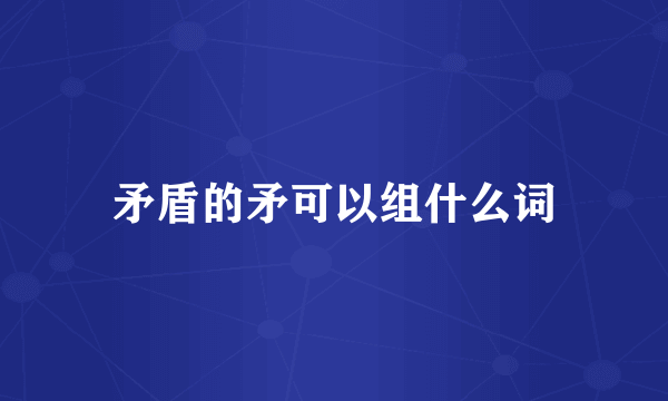 矛盾的矛可以组什么词