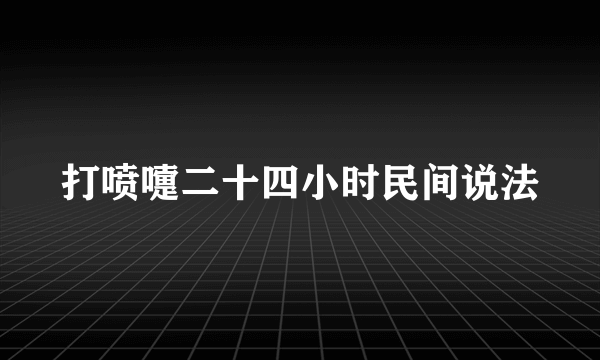 打喷嚏二十四小时民间说法