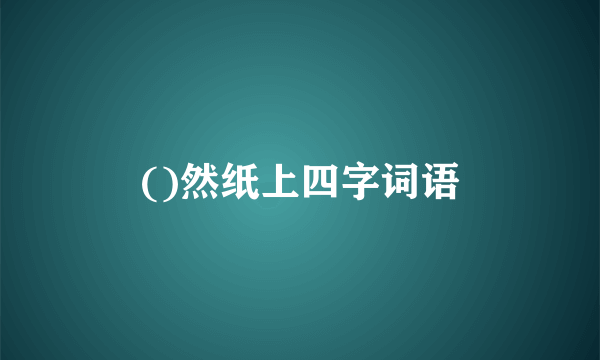 ()然纸上四字词语