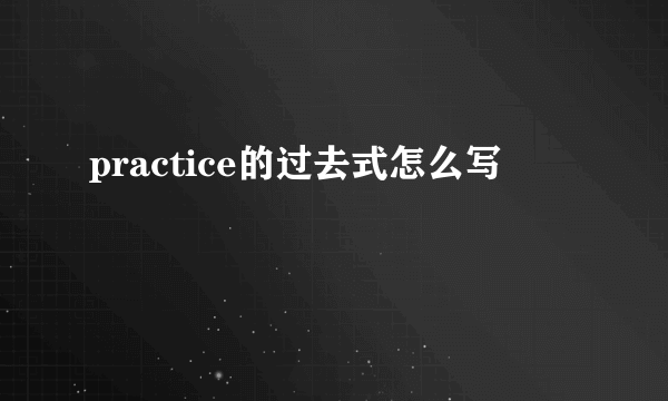 practice的过去式怎么写