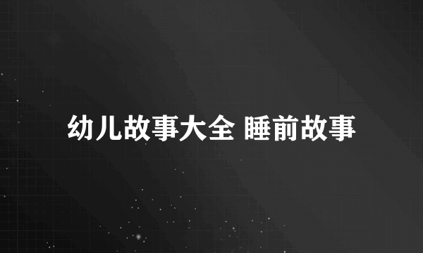 幼儿故事大全 睡前故事
