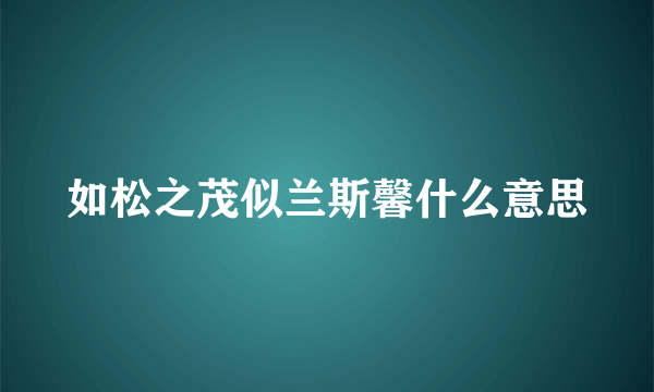 如松之茂似兰斯馨什么意思