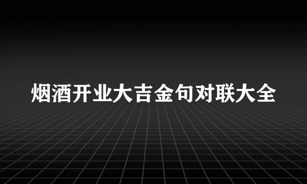 烟酒开业大吉金句对联大全