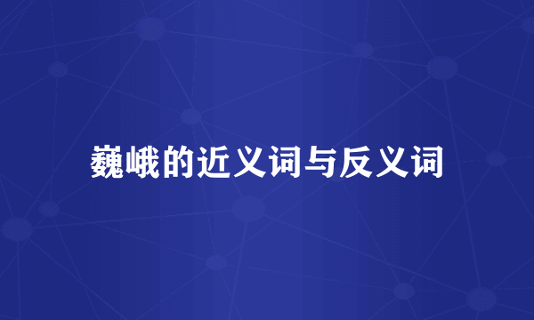 巍峨的近义词与反义词