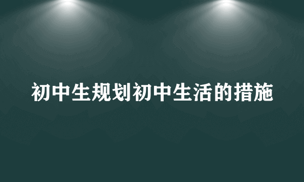 初中生规划初中生活的措施