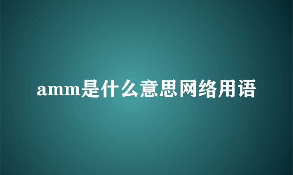 amm是什么意思网络用语