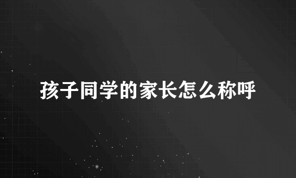 孩子同学的家长怎么称呼