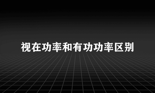 视在功率和有功功率区别